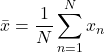 \[\bar{x} = \frac{1}{N}\sum_{n=1}^Nx_n\]