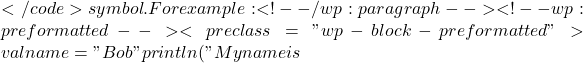 </code> symbol. For example: <!-- /wp:paragraph --> <!-- wp:preformatted --> <pre class="wp-block-preformatted">val name = "Bob" println("My name is