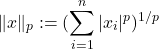 \[\|x\|_p := (\sum_{i=1}^{n}|x_i|^p)^{1/p}\]