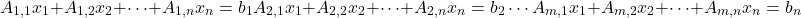 \[A_{1,1}x_1 + A_{1,2}x_2 + \cdots + A_{1,n}x_n = b_1 \\ A_{2,1}x_1 + A_{2,2}x_2 + \cdots + A_{2,n}x_n = b_2 \\ \cdots \\ A_{m,1}x_1 + A_{m,2}x_2 + \cdots + A_{m,n}x_n = b_n\]