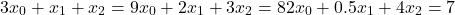 \[3 x_0 + x_1 + x_2 = 9 \\ x_0 + 2 x_1 + 3x_2 = 8 \\ 2x_0 + 0.5 x_1 + 4x_2 = 7\]