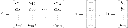 \[A= \begin{bmatrix} a_{11} & a_{12} & \cdots & a_{1n} \\ a_{21} & a_{22} & \cdots & a_{2n} \\ \vdots & \vdots & \ddots & \vdots \\ a_{m1} & a_{m2} & \cdots & a_{mn} \end{bmatrix},\quad \mathbf{x}= \begin{bmatrix} x_1 \\ x_2 \\ \vdots \\ x_n \end{bmatrix},\quad \mathbf{b}= \begin{bmatrix} b_1 \\ b_2 \\ \vdots \\ b_m \end{bmatrix}\]