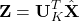 \[\mathbf{Z} = \mathbf{U}_K^T\hat{\mathbf{X}}\]