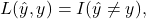 \[L({\hat {y}},y)=I({\hat {y}}\neq y),\,\]